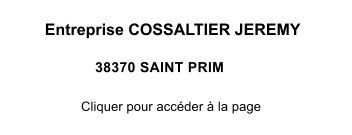 Entreprise COSSALTIER JEREMY Cliquer pour accder  la page  38370 SAINT PRIM